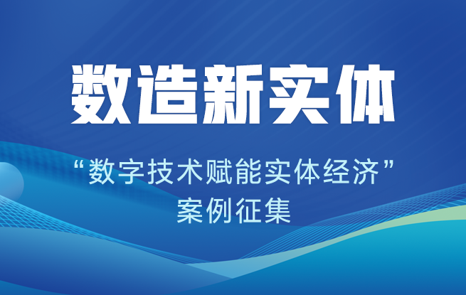 “數造新實體——數字技術賦能實體經濟（2024）”案例征集啟動